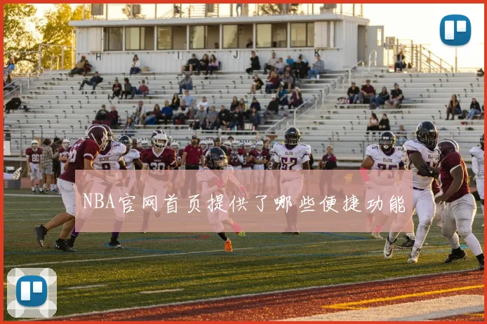 NBA官网首页提供了哪些便捷功能