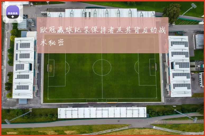 欧冠赢球纪录保持者及其背后的战术秘密
