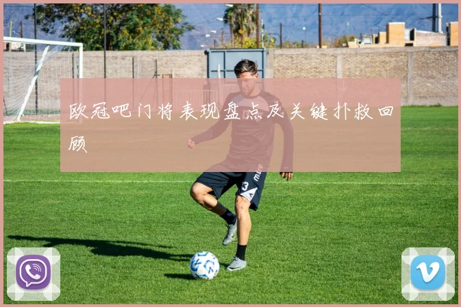 欧冠吧门将表现盘点及关键扑救回顾