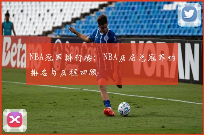 NBA冠军排行榜：NBA历届总冠军的排名与历程回顾