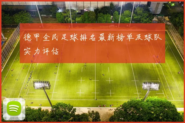 德甲全民足球排名最新榜单及球队实力评估