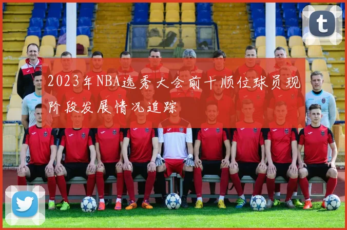 2023年NBA选秀大会前十顺位球员现阶段发展情况追踪