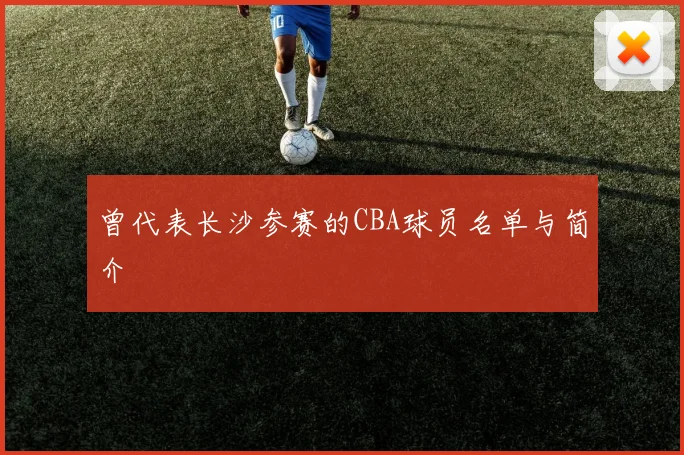 曾代表长沙参赛的CBA球员名单与简介