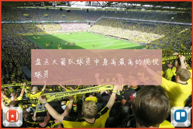 盘点火箭队球员中身高最高的现役球员