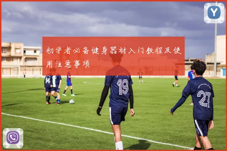 初学者必备健身器材入门教程及使用注意事项